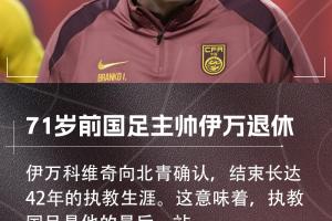 北青：71岁前国足主帅伊万确认退休，结束42年执教生涯